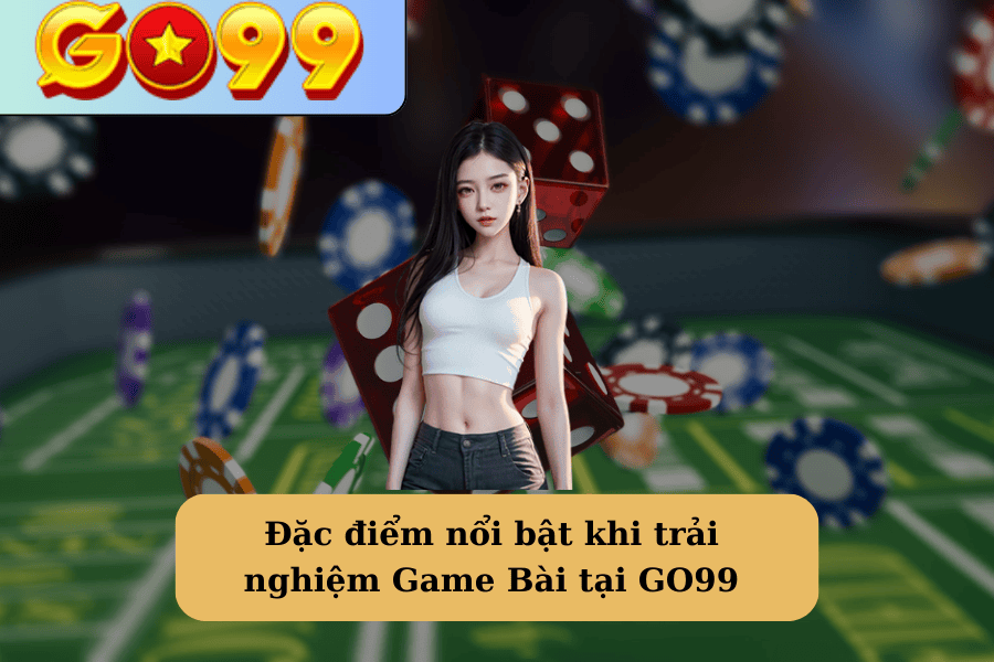 Đặc điểm nổi bật khi trải nghiệm Game Bài tại GO99