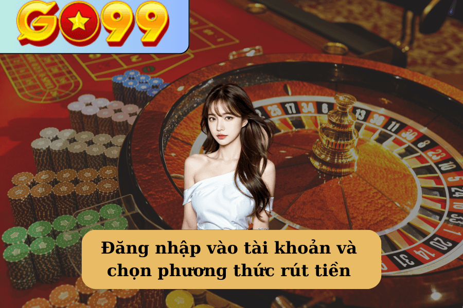 Đăng nhập vào tài khoản GO99 và chọn phương thức rút tiền