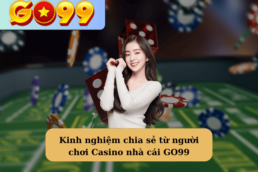 Kinh nghiệm chia sẻ từ người chơi Casino nhà cái GO99 thành công