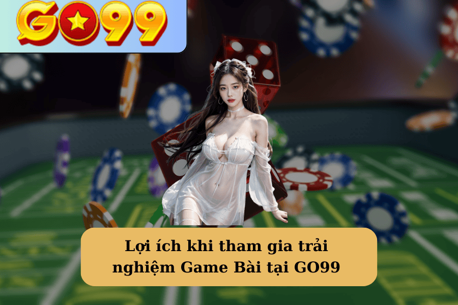 Lợi ích khi tham gia trải nghiệm Game Bài tại GO99