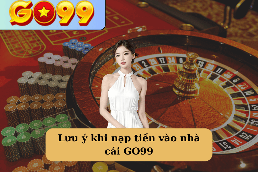 Lưu ý khi nạp tiền vào nhà cái GO99