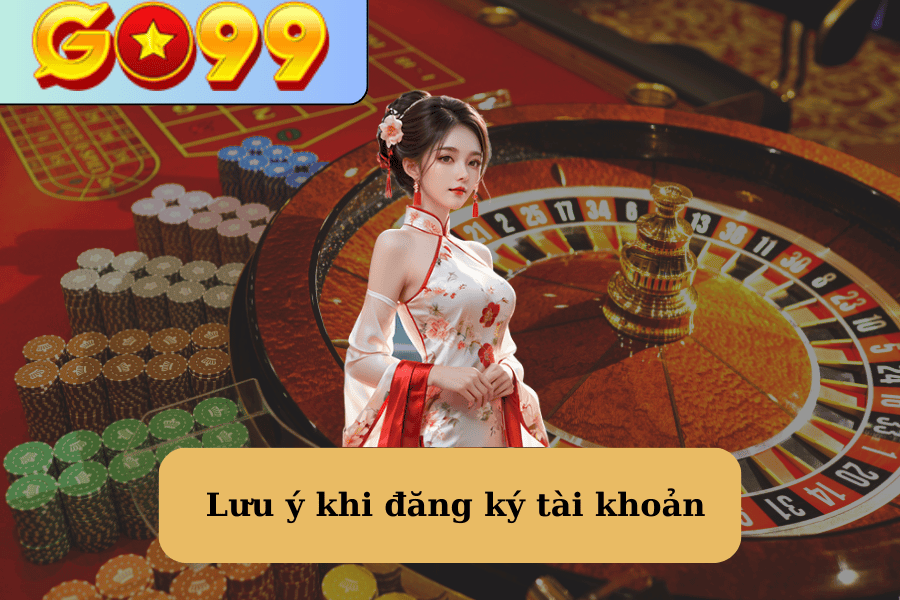 Các lưu ý khi đăng ký tài khoản nhà cái go99