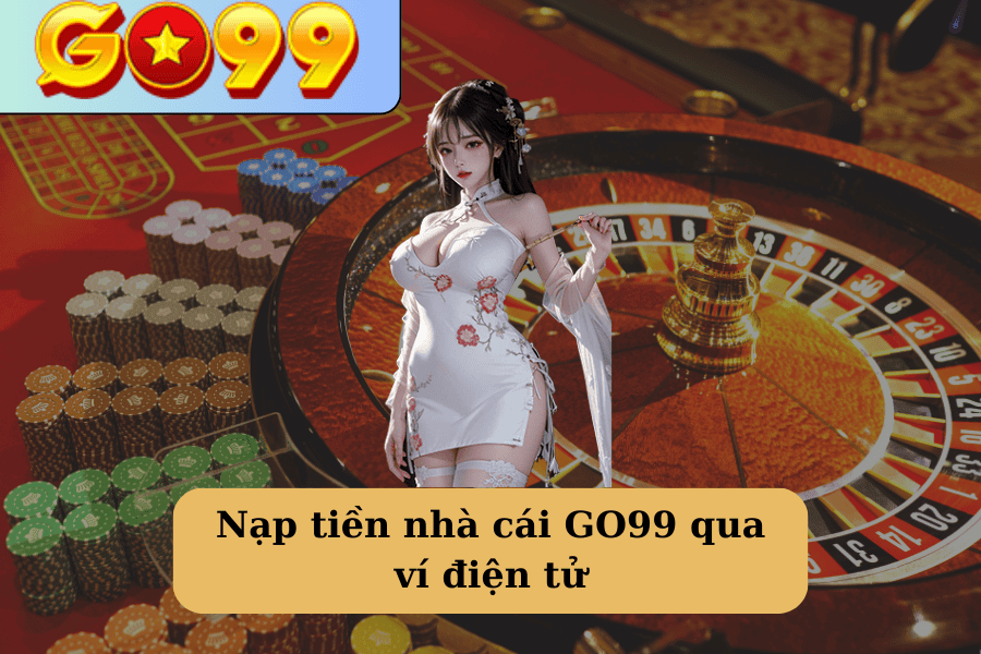 Nạp tiền nhà cái GO99 qua ví điện tử