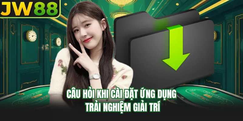 cau hoi khi cai dat ung dung trai nghiem giai tri cau hoi khi cai dat ung dung trai nghiem giai tri
