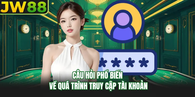 cau hoi pho bien ve qua trinh truy cap tai khoan cau hoi pho bien ve qua trinh truy cap tai khoan