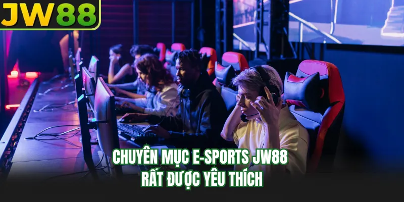 chuyen muc E-Sports JW88 rat duoc yeu thich