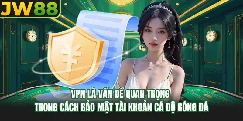 vpn la van de quan trong trong cach bao mat tai khoan ca do bong da